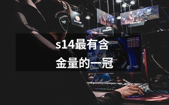 s14最有含金量的一冠-第1张-游戏信息-龙启网