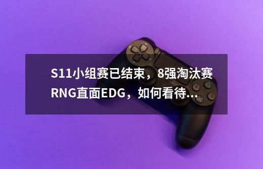 S11小组赛已结束,8强淘汰赛RNG直面EDG,如何看待这个抽签-第1张-游戏信息-龙启网