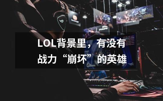 LOL背景里,有没有战力“崩坏”的英雄-第1张-游戏信息-龙启网