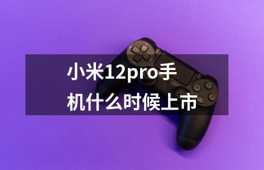 小米12pro手机什么时候上市-第1张-游戏信息-龙启网