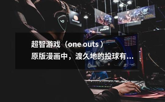 超智游戏(one outs )原版漫画中,渡久地的投球有没有被人打出全垒打-第1张-游戏信息-龙启网