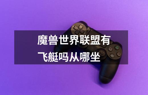 魔兽世界联盟有飞艇吗从哪坐-第1张-游戏信息-龙启网