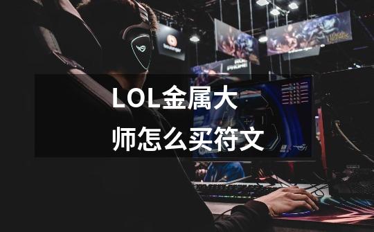 LOL金属大师怎么买符文-第1张-游戏信息-龙启网
