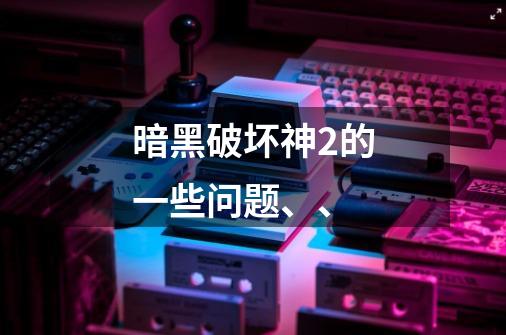 暗黑破坏神2的一些问题、、-第1张-游戏信息-龙启网