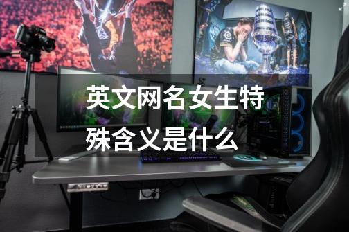 英文网名女生特殊含义是什么-第1张-游戏信息-龙启网