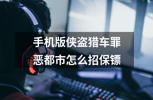 手机版侠盗猎车罪恶都市怎么招保镖-第1张-游戏信息-龙启网