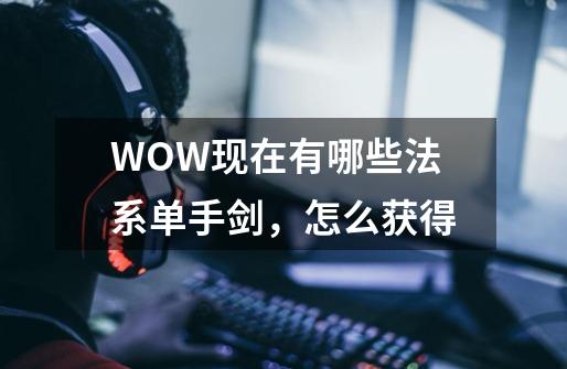 WOW现在有哪些法系单手剑,怎么获得-第1张-游戏信息-龙启网