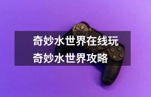 奇妙水世界在线玩奇妙水世界攻略-第1张-游戏信息-龙启网