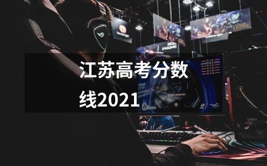 江苏高考分数线2021-第1张-游戏信息-龙启网