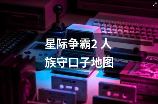 星际争霸2 人族守口子地图-第1张-游戏信息-龙启网
