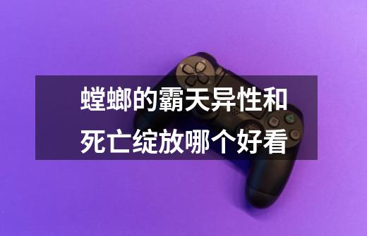 螳螂的霸天异性和死亡绽放哪个好看-第1张-游戏信息-龙启网