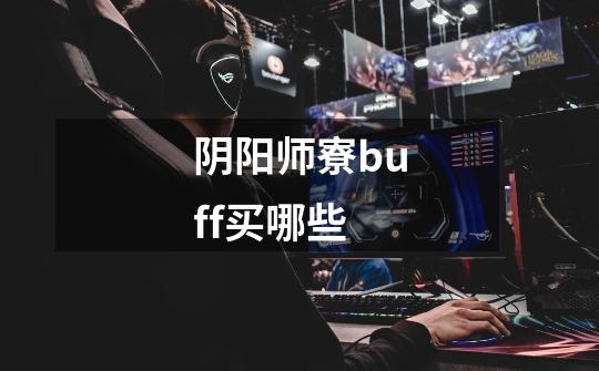 阴阳师寮buff买哪些-第1张-游戏信息-龙启网