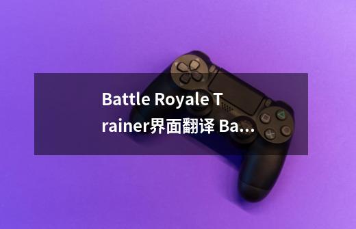 Battle Royale Trainer界面翻译 Battle Royale Trainer翻译汇总-新手攻略-安族网-第1张-游戏信息-龙启网