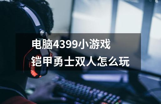 电脑4399小游戏铠甲勇士双人怎么玩-第1张-游戏信息-龙启网
