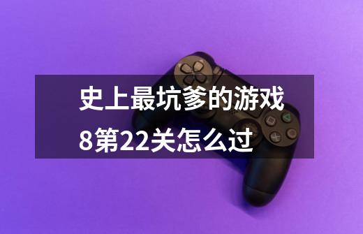 史上最坑爹的游戏8第22关怎么过-第1张-游戏信息-龙启网
