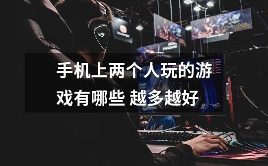 手机上两个人玩的游戏有哪些 越多越好-第1张-游戏信息-龙启网