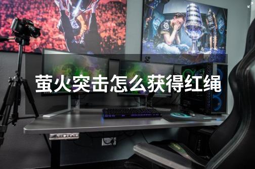 萤火突击怎么获得红绳-第1张-游戏信息-龙启网