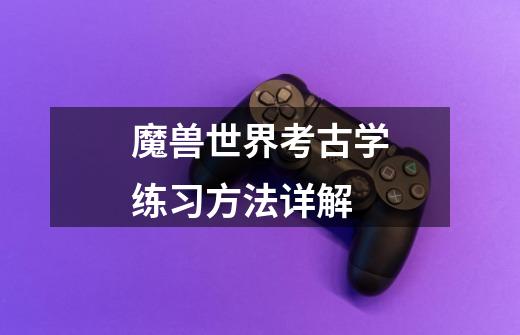 魔兽世界考古学练习方法详解-第1张-游戏信息-龙启网
