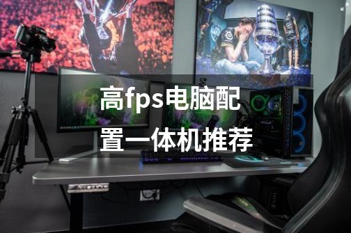 高fps电脑配置一体机推荐-第1张-游戏信息-龙启网