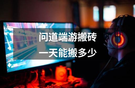 问道端游搬砖一天能搬多少-第1张-游戏信息-龙启网