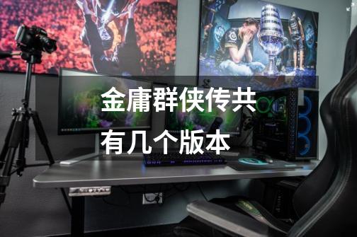金庸群侠传共有几个版本-第1张-游戏信息-龙启网