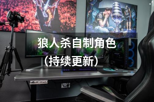 狼人杀自制角色(持续更新)-第1张-游戏信息-龙启网