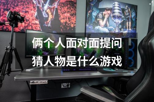 俩个人面对面提问猜人物是什么游戏-第1张-游戏信息-龙启网