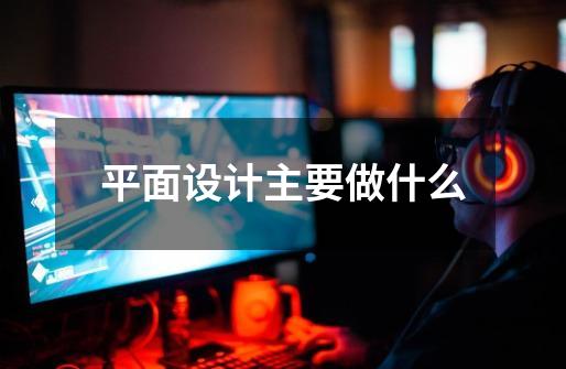 平面设计主要做什么-第1张-游戏信息-龙启网