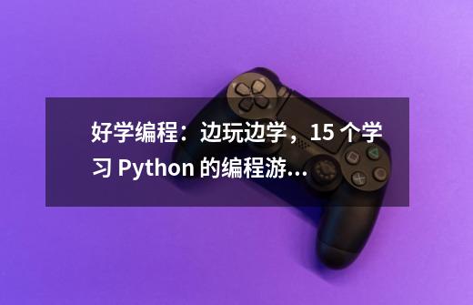 好学编程:边玩边学,15 个学习 Python 的编程游戏网站!-第1张-游戏信息-龙启网