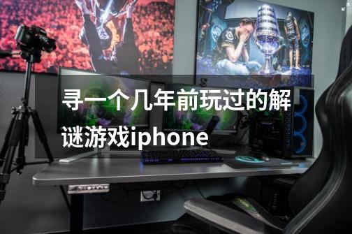 寻一个几年前玩过的解谜游戏iphone-第1张-游戏信息-龙启网