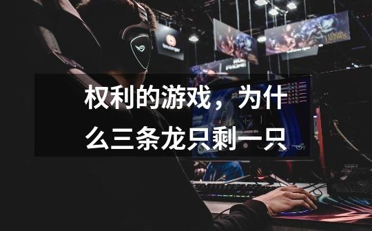 权利的游戏,为什么三条龙只剩一只-第1张-游戏信息-龙启网