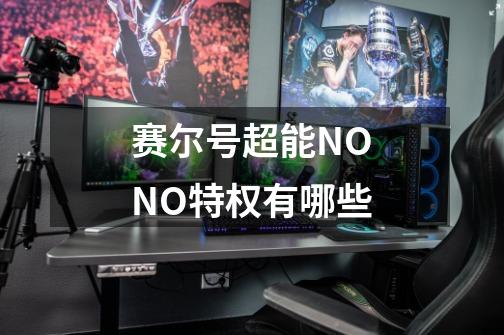 赛尔号超能NONO特权有哪些-第1张-游戏信息-龙启网