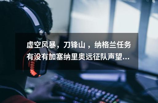 虚空风暴,刀锋山 ,纳格兰任务有没有加塞纳里奥远征队声望的,具体位置在哪个地方接-第1张-游戏信息-龙启网