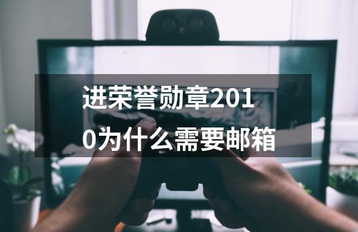 进荣誉勋章2010为什么需要邮箱-第1张-游戏信息-龙启网