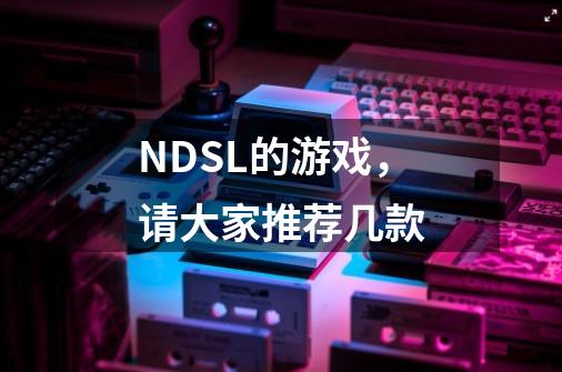 NDSL的游戏,请大家推荐几款-第1张-游戏信息-龙启网