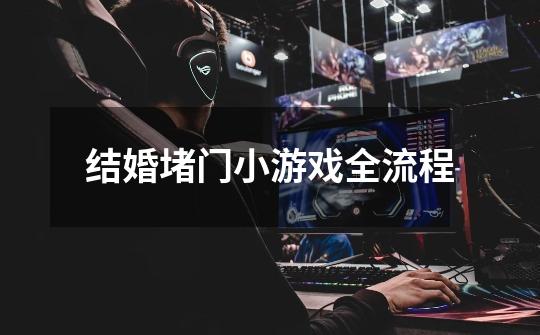 结婚堵门小游戏全流程-第1张-游戏信息-龙启网