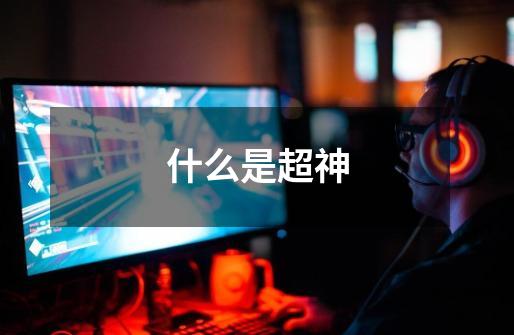 什么是超神-第1张-游戏信息-龙启网