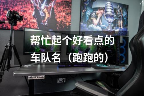 帮忙起个好看点的车队名(跑跑的)-第1张-游戏信息-龙启网