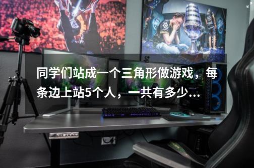 同学们站成一个三角形做游戏，每条边上站5个人，一共有多少个同学做游戏-第1张-游戏信息-龙启网
