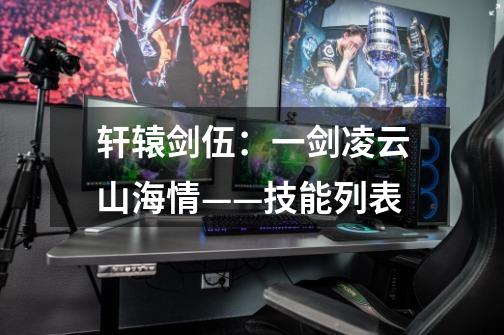 轩辕剑伍:一剑凌云山海情——技能列表-第1张-游戏信息-龙启网