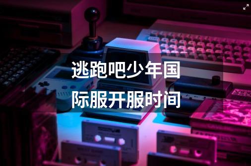逃跑吧少年国际服开服时间-第1张-游戏信息-龙启网