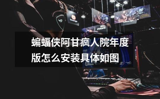 蝙蝠侠阿甘疯人院年度版怎么安装.具体如图-第1张-游戏信息-龙启网