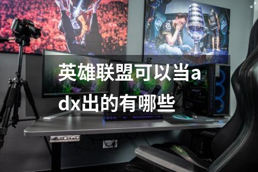 英雄联盟可以当adx出的有哪些-第1张-游戏信息-龙启网