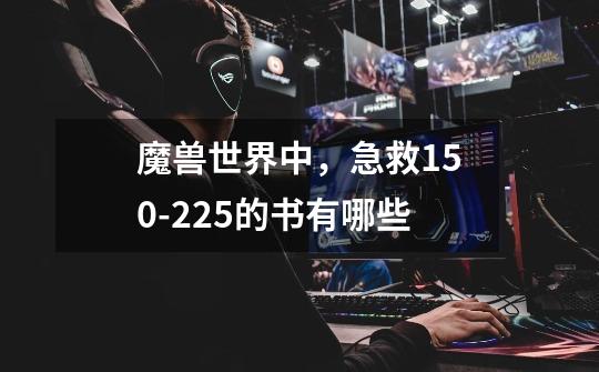 魔兽世界中,急救150-225的书有哪些-第1张-游戏信息-龙启网