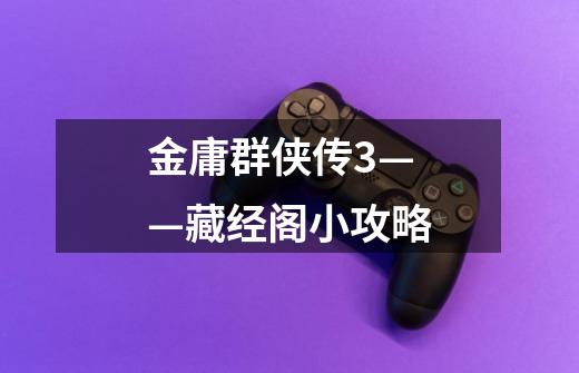 金庸群侠传3——藏经阁小攻略-第1张-游戏信息-龙启网