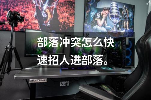 部落冲突怎么快速招人进部落。-第1张-游戏信息-龙启网