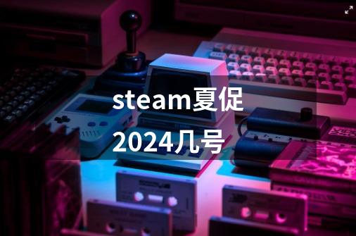 steam夏促2024几号-第1张-游戏信息-龙启网