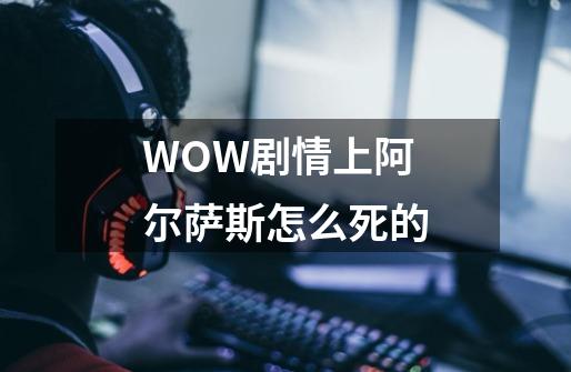WOW剧情上阿尔萨斯怎么死的-第1张-游戏信息-龙启网