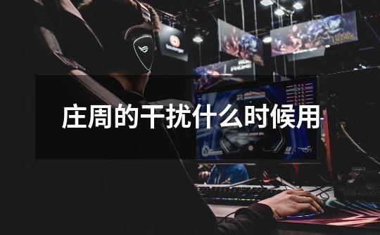 庄周的干扰什么时候用-第1张-游戏信息-龙启网