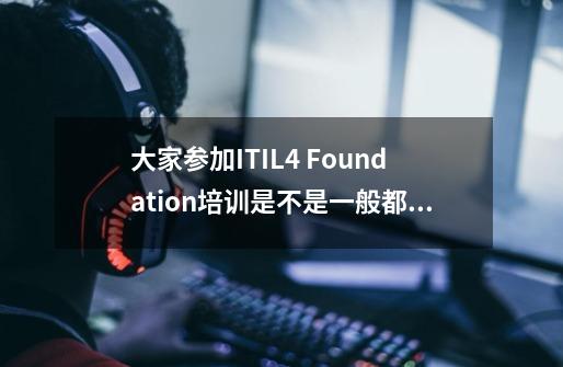 大家参加ITIL4 Foundation培训是不是一般都选择安全牛课堂-第1张-游戏信息-龙启网